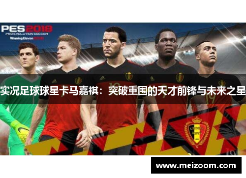 实况足球球星卡马嘉祺：突破重围的天才前锋与未来之星