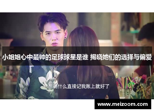 小姐姐心中最帅的足球球星是谁 揭晓她们的选择与偏爱