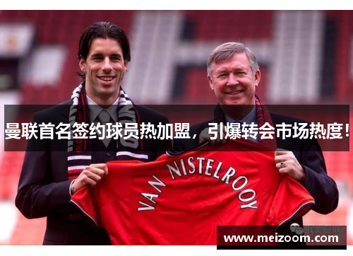 曼联首名签约球员热加盟，引爆转会市场热度！