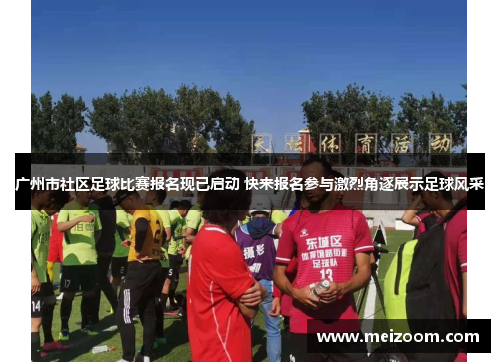 广州市社区足球比赛报名现已启动 快来报名参与激烈角逐展示足球风采