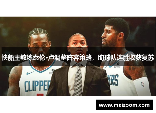 快船主教练泰伦·卢调整阵容策略，助球队连胜收获复苏