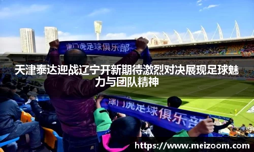 天津泰达迎战辽宁开新期待激烈对决展现足球魅力与团队精神